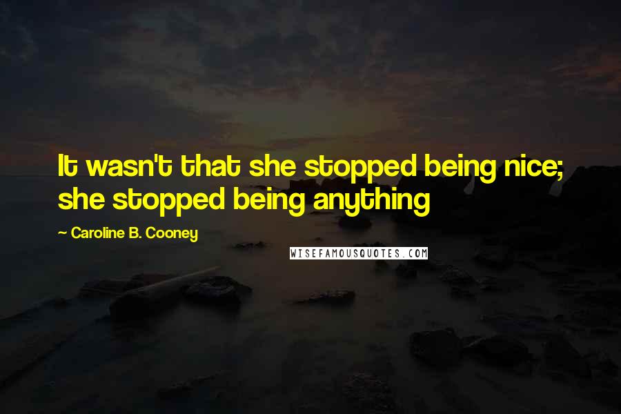 Caroline B. Cooney Quotes: It wasn't that she stopped being nice; she stopped being anything