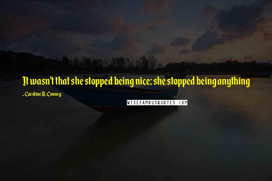 Caroline B. Cooney Quotes: It wasn't that she stopped being nice; she stopped being anything