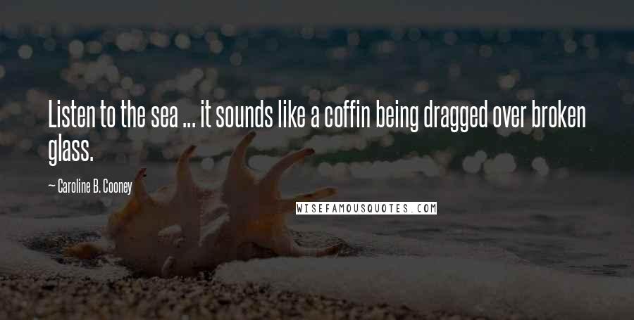 Caroline B. Cooney Quotes: Listen to the sea ... it sounds like a coffin being dragged over broken glass.
