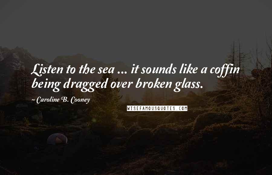 Caroline B. Cooney Quotes: Listen to the sea ... it sounds like a coffin being dragged over broken glass.