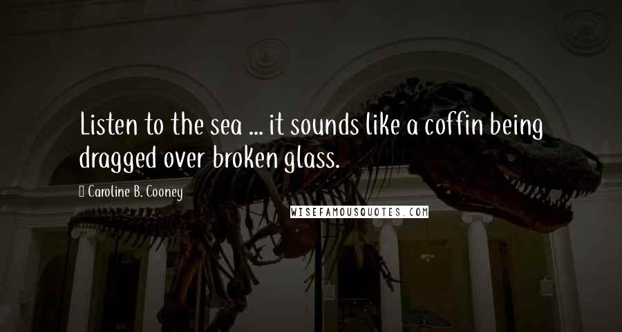 Caroline B. Cooney Quotes: Listen to the sea ... it sounds like a coffin being dragged over broken glass.