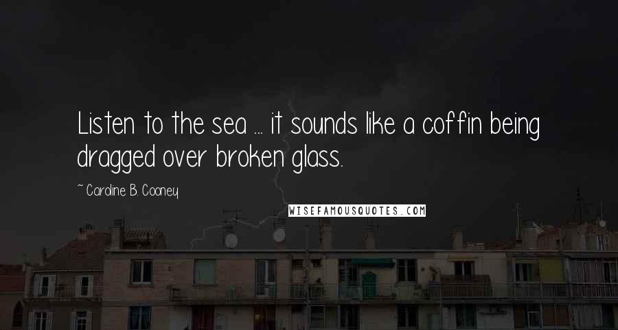 Caroline B. Cooney Quotes: Listen to the sea ... it sounds like a coffin being dragged over broken glass.