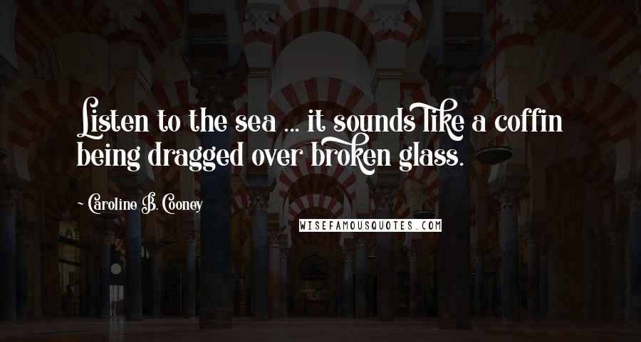 Caroline B. Cooney Quotes: Listen to the sea ... it sounds like a coffin being dragged over broken glass.