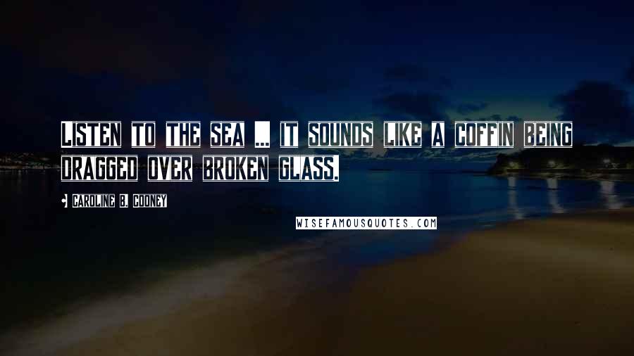 Caroline B. Cooney Quotes: Listen to the sea ... it sounds like a coffin being dragged over broken glass.