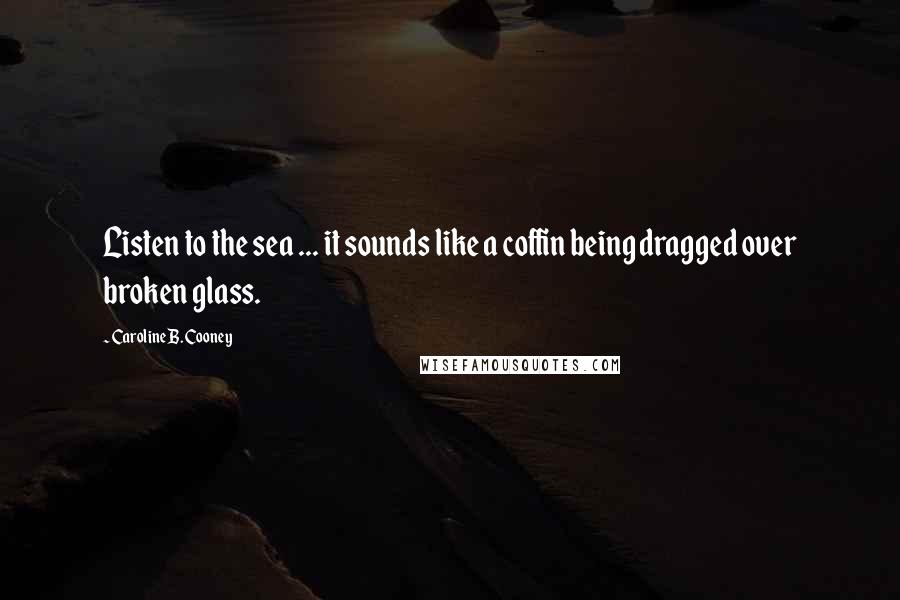 Caroline B. Cooney Quotes: Listen to the sea ... it sounds like a coffin being dragged over broken glass.