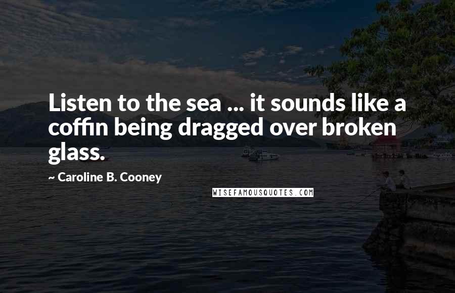 Caroline B. Cooney Quotes: Listen to the sea ... it sounds like a coffin being dragged over broken glass.