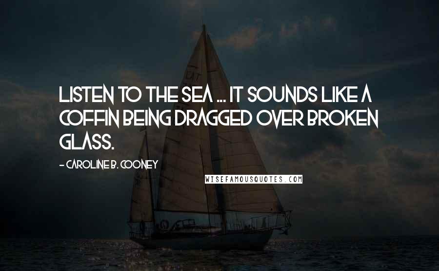 Caroline B. Cooney Quotes: Listen to the sea ... it sounds like a coffin being dragged over broken glass.