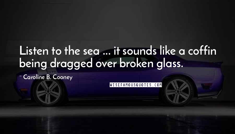 Caroline B. Cooney Quotes: Listen to the sea ... it sounds like a coffin being dragged over broken glass.