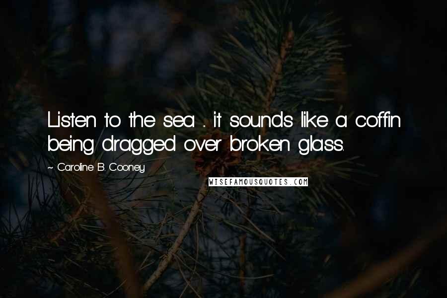 Caroline B. Cooney Quotes: Listen to the sea ... it sounds like a coffin being dragged over broken glass.