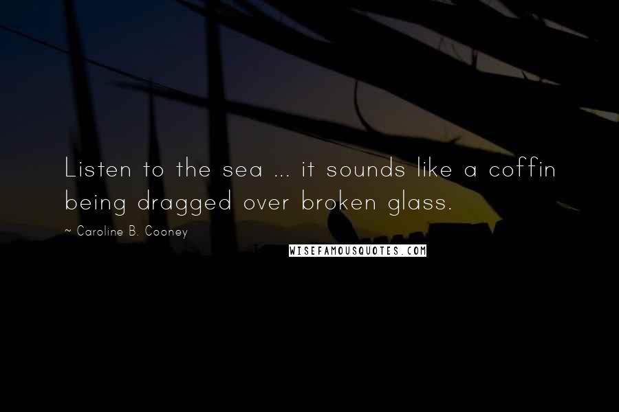 Caroline B. Cooney Quotes: Listen to the sea ... it sounds like a coffin being dragged over broken glass.