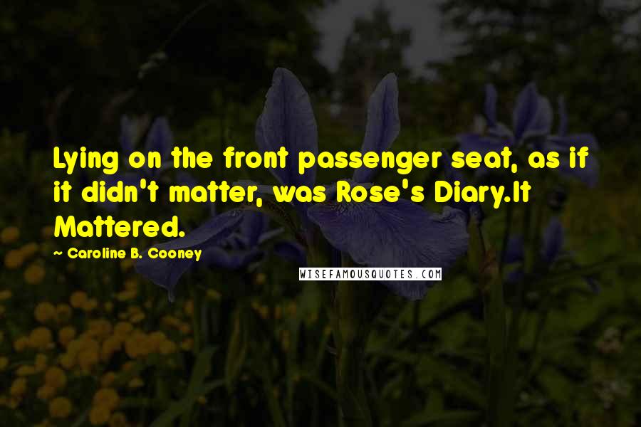 Caroline B. Cooney Quotes: Lying on the front passenger seat, as if it didn't matter, was Rose's Diary.It Mattered.