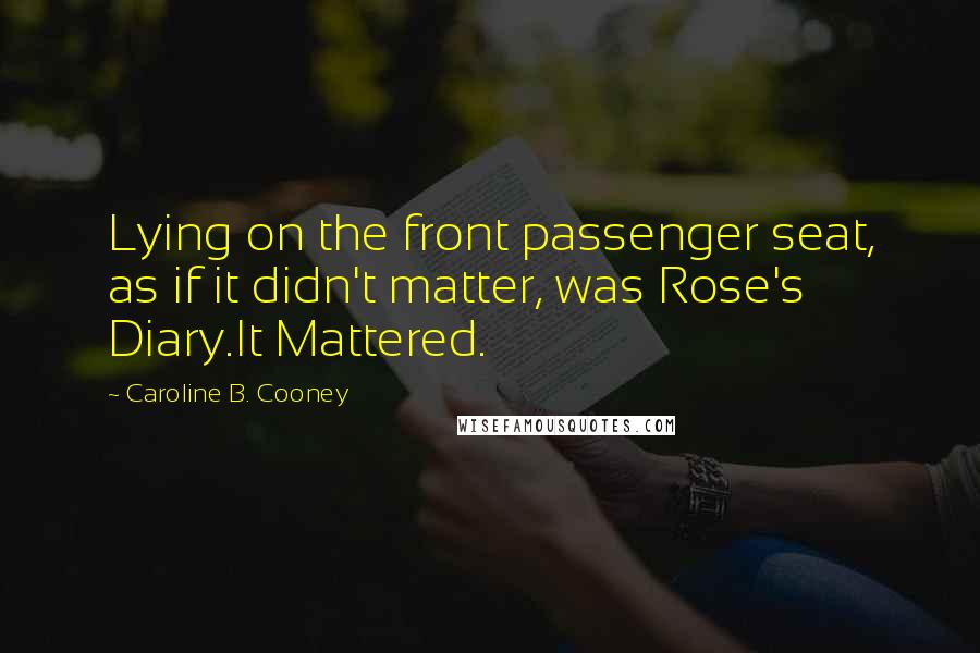 Caroline B. Cooney Quotes: Lying on the front passenger seat, as if it didn't matter, was Rose's Diary.It Mattered.