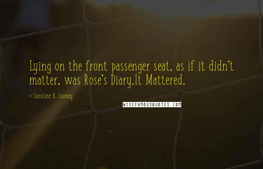 Caroline B. Cooney Quotes: Lying on the front passenger seat, as if it didn't matter, was Rose's Diary.It Mattered.