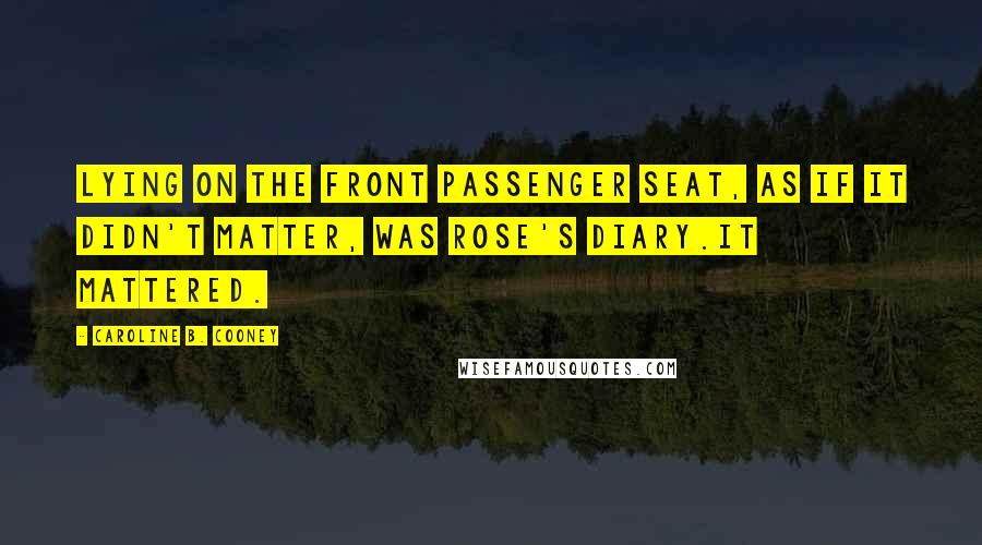 Caroline B. Cooney Quotes: Lying on the front passenger seat, as if it didn't matter, was Rose's Diary.It Mattered.