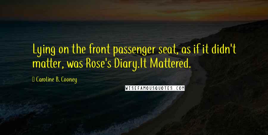 Caroline B. Cooney Quotes: Lying on the front passenger seat, as if it didn't matter, was Rose's Diary.It Mattered.