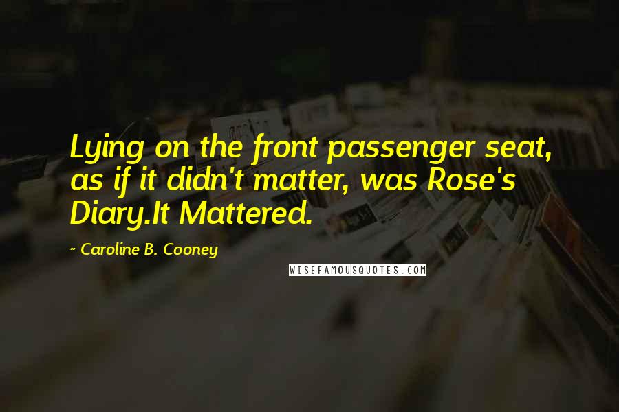 Caroline B. Cooney Quotes: Lying on the front passenger seat, as if it didn't matter, was Rose's Diary.It Mattered.