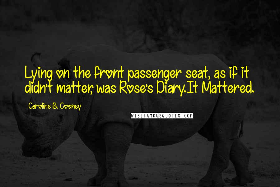 Caroline B. Cooney Quotes: Lying on the front passenger seat, as if it didn't matter, was Rose's Diary.It Mattered.