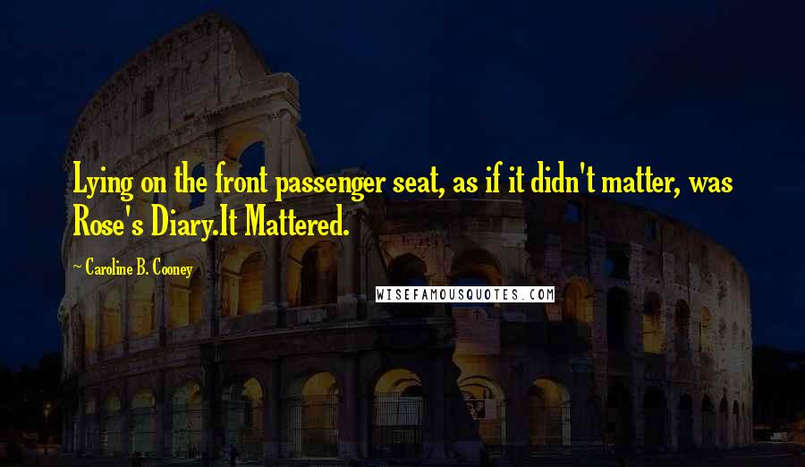 Caroline B. Cooney Quotes: Lying on the front passenger seat, as if it didn't matter, was Rose's Diary.It Mattered.