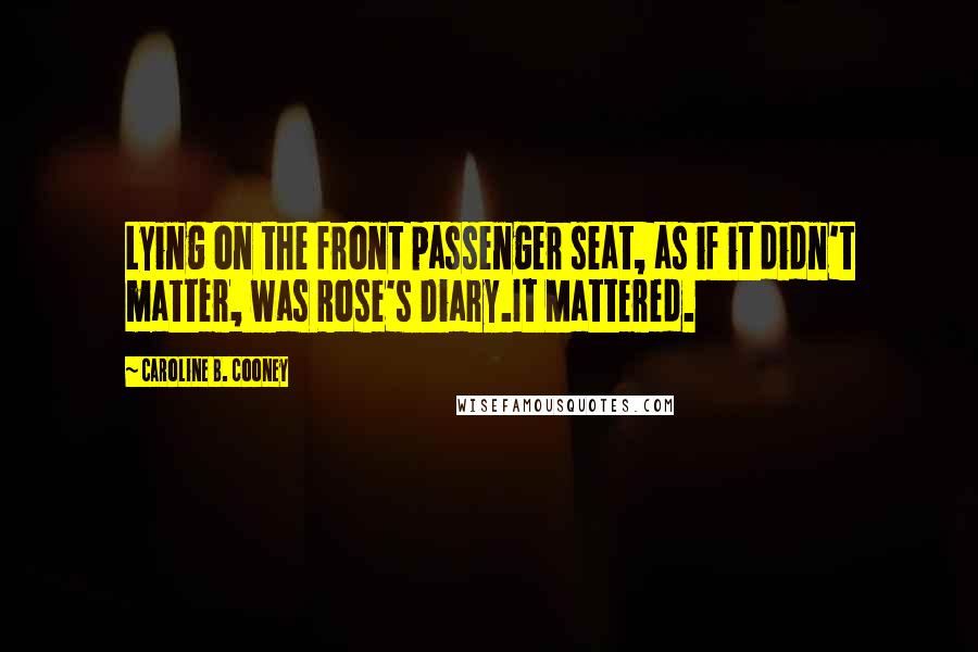 Caroline B. Cooney Quotes: Lying on the front passenger seat, as if it didn't matter, was Rose's Diary.It Mattered.