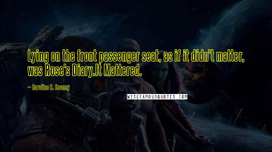 Caroline B. Cooney Quotes: Lying on the front passenger seat, as if it didn't matter, was Rose's Diary.It Mattered.