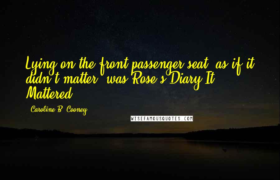 Caroline B. Cooney Quotes: Lying on the front passenger seat, as if it didn't matter, was Rose's Diary.It Mattered.