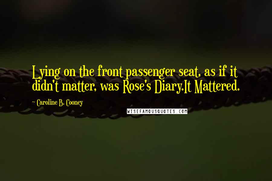 Caroline B. Cooney Quotes: Lying on the front passenger seat, as if it didn't matter, was Rose's Diary.It Mattered.