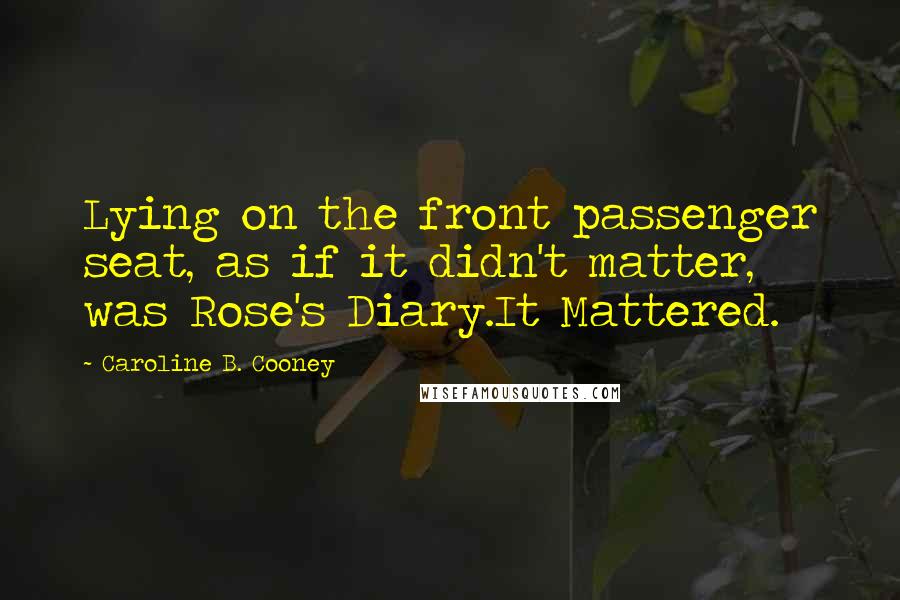 Caroline B. Cooney Quotes: Lying on the front passenger seat, as if it didn't matter, was Rose's Diary.It Mattered.