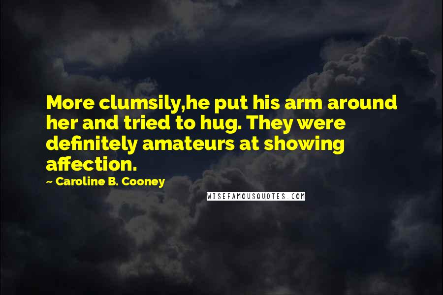 Caroline B. Cooney Quotes: More clumsily,he put his arm around her and tried to hug. They were definitely amateurs at showing affection.