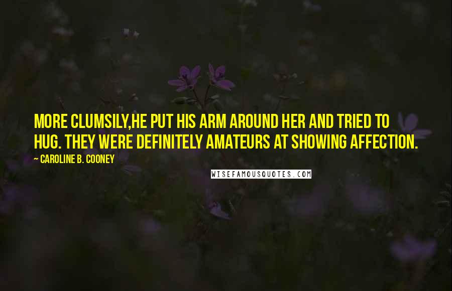 Caroline B. Cooney Quotes: More clumsily,he put his arm around her and tried to hug. They were definitely amateurs at showing affection.
