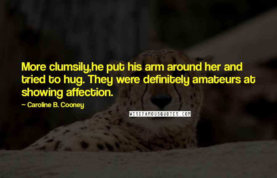 Caroline B. Cooney Quotes: More clumsily,he put his arm around her and tried to hug. They were definitely amateurs at showing affection.