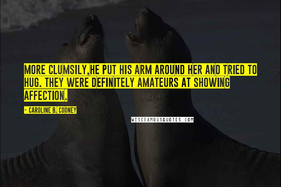 Caroline B. Cooney Quotes: More clumsily,he put his arm around her and tried to hug. They were definitely amateurs at showing affection.