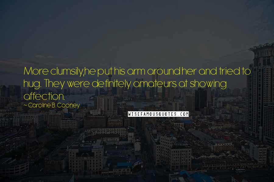 Caroline B. Cooney Quotes: More clumsily,he put his arm around her and tried to hug. They were definitely amateurs at showing affection.