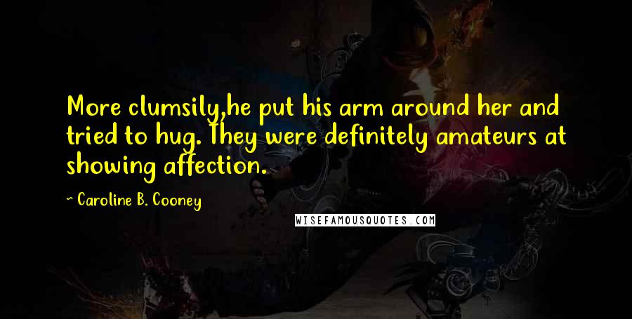 Caroline B. Cooney Quotes: More clumsily,he put his arm around her and tried to hug. They were definitely amateurs at showing affection.