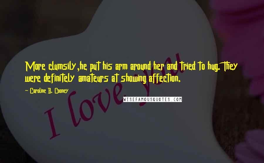Caroline B. Cooney Quotes: More clumsily,he put his arm around her and tried to hug. They were definitely amateurs at showing affection.