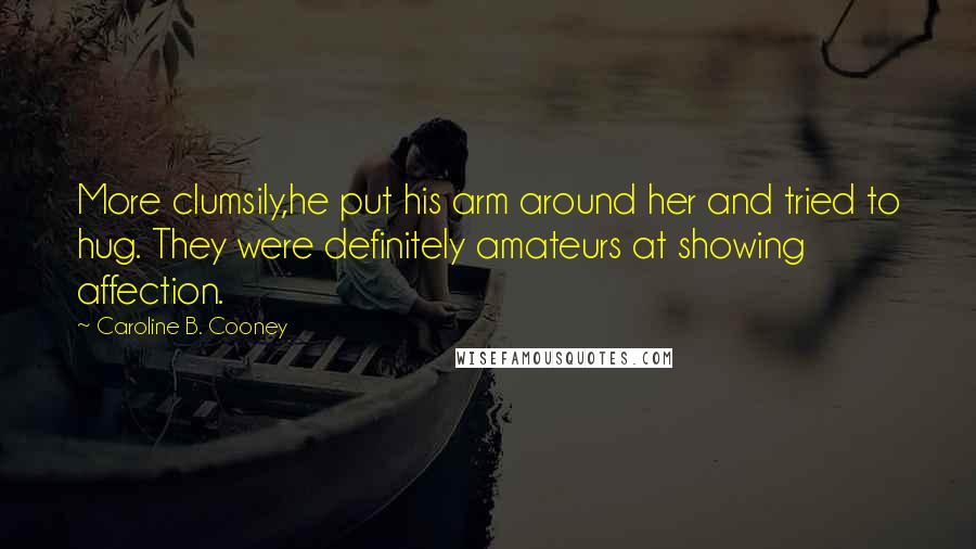 Caroline B. Cooney Quotes: More clumsily,he put his arm around her and tried to hug. They were definitely amateurs at showing affection.