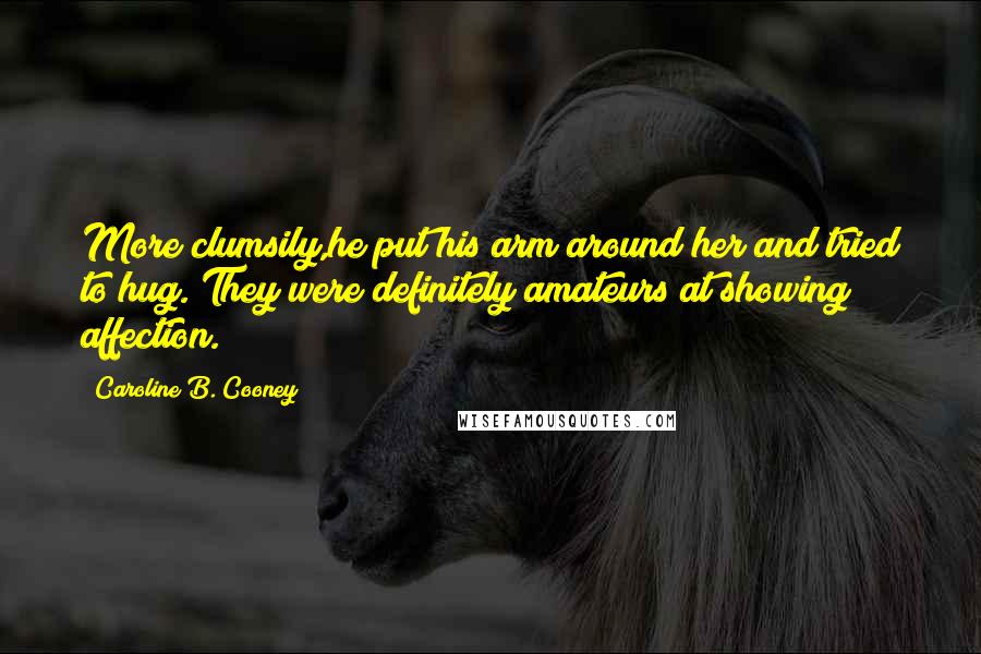 Caroline B. Cooney Quotes: More clumsily,he put his arm around her and tried to hug. They were definitely amateurs at showing affection.