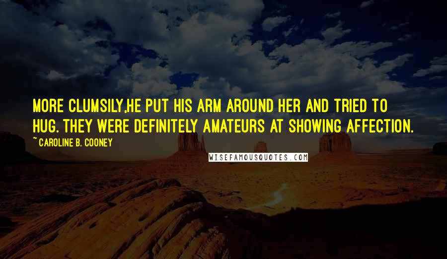 Caroline B. Cooney Quotes: More clumsily,he put his arm around her and tried to hug. They were definitely amateurs at showing affection.