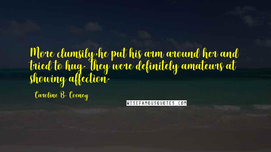Caroline B. Cooney Quotes: More clumsily,he put his arm around her and tried to hug. They were definitely amateurs at showing affection.