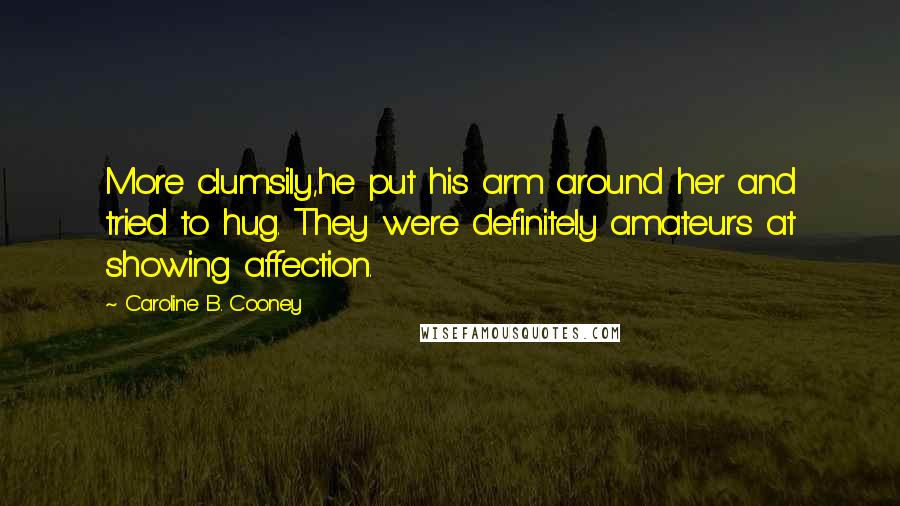 Caroline B. Cooney Quotes: More clumsily,he put his arm around her and tried to hug. They were definitely amateurs at showing affection.