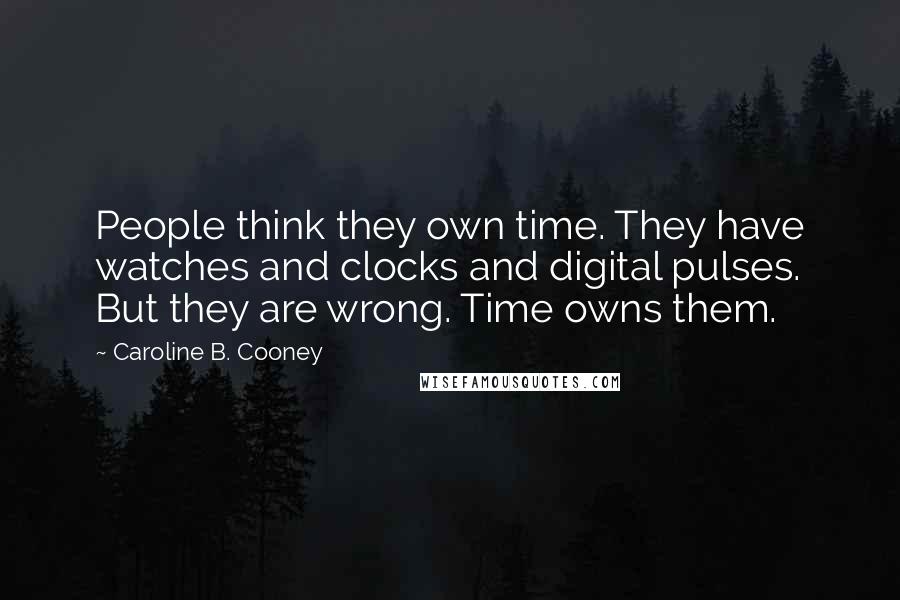 Caroline B. Cooney Quotes: People think they own time. They have watches and clocks and digital pulses. But they are wrong. Time owns them.