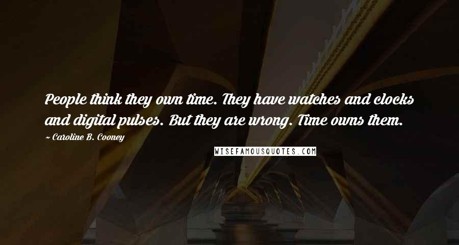 Caroline B. Cooney Quotes: People think they own time. They have watches and clocks and digital pulses. But they are wrong. Time owns them.