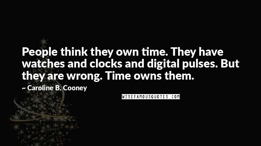 Caroline B. Cooney Quotes: People think they own time. They have watches and clocks and digital pulses. But they are wrong. Time owns them.