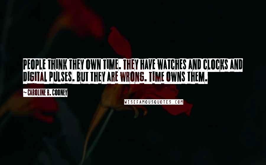 Caroline B. Cooney Quotes: People think they own time. They have watches and clocks and digital pulses. But they are wrong. Time owns them.