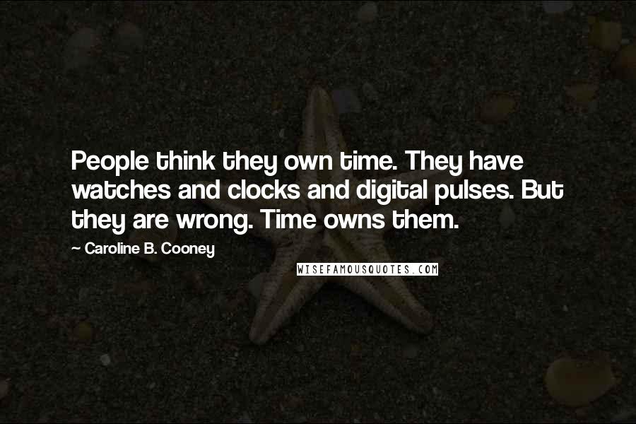 Caroline B. Cooney Quotes: People think they own time. They have watches and clocks and digital pulses. But they are wrong. Time owns them.