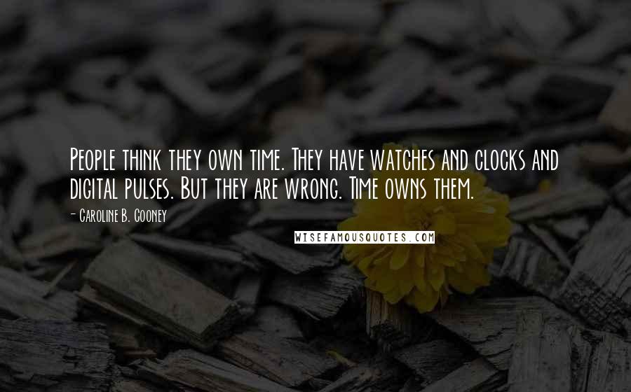 Caroline B. Cooney Quotes: People think they own time. They have watches and clocks and digital pulses. But they are wrong. Time owns them.