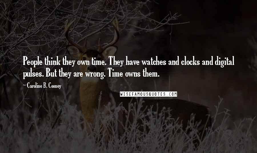 Caroline B. Cooney Quotes: People think they own time. They have watches and clocks and digital pulses. But they are wrong. Time owns them.