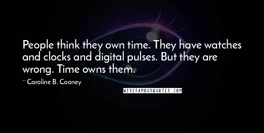 Caroline B. Cooney Quotes: People think they own time. They have watches and clocks and digital pulses. But they are wrong. Time owns them.