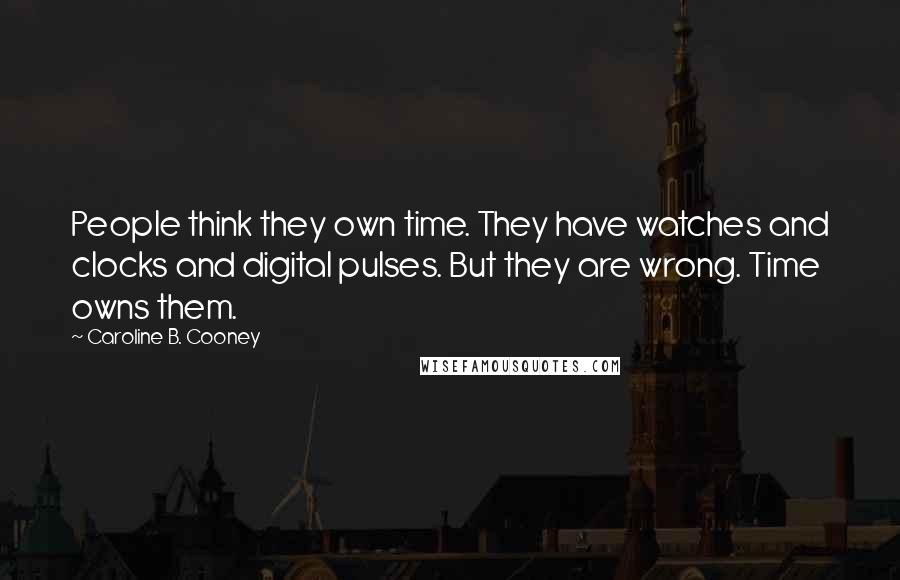Caroline B. Cooney Quotes: People think they own time. They have watches and clocks and digital pulses. But they are wrong. Time owns them.