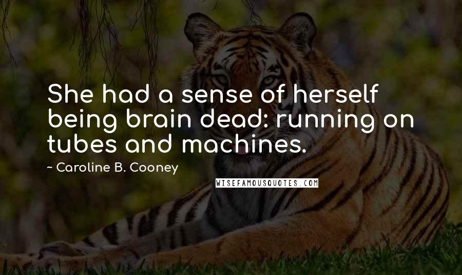 Caroline B. Cooney Quotes: She had a sense of herself being brain dead: running on tubes and machines.