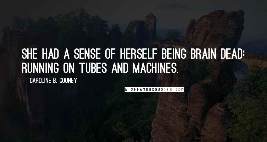 Caroline B. Cooney Quotes: She had a sense of herself being brain dead: running on tubes and machines.